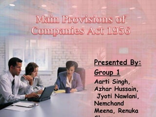 Main Provisions of Companies Act 1956 Presented By: Group 1 Aarti Singh, Azhar Hussain, Jyoti Nawlani, Nemchand Meena, Renuka Sharma  