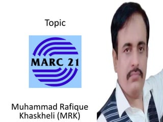 Topic
Muhammad Rafique
Khaskheli (MRK)
 