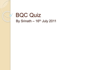 BQC Quiz 
By Srinath – 16th July 2011 
 