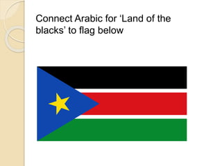 Connect Arabic for ‘Land of the 
blacks’ to flag below 
 