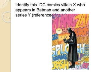 Identify this DC comics villain X who 
appears in Batman and another 
series Y (referenced in pic) 
 