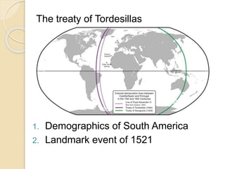 The treaty of Tordesillas 
1. Demographics of South America 
2. Landmark event of 1521 
 