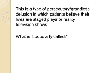 This is a type of persecutory/grandiose 
delusion in which patients believe their 
lives are staged plays or reality 
television shows. 
What is it popularly called? 
 