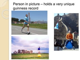 Person in picture – holds a very unique 
guinness record 
 
