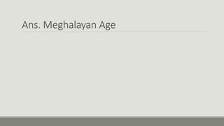 Ans. Meghalayan Age
 