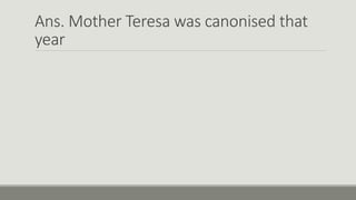 Ans. Mother Teresa was canonised that
year
 