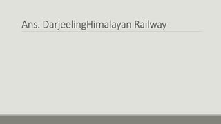 Ans. DarjeelingHimalayan Railway
 