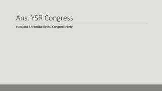 Ans. YSR Congress
Yuvajana Shramika Rythu Congress Party
 