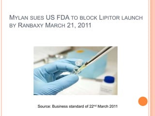 MYLAN SUES US FDA TO BLOCK LIPITOR LAUNCH
BY RANBAXY MARCH 21, 2011




        Source: Business standard of 22nd March 2011
 