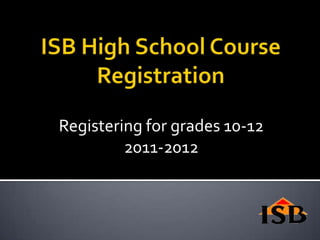 ISB High School Course Registration Registering for grades 10-12 2011-2012 