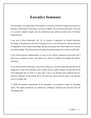 5 | BSSE 0 3 2 2
9. My Assessment……………………………………………………………………….63
9.1 Assessment of Myself……………………………………………………………………..………………..64
9.2 Assessment of Orion Informatics Ltd. ………………………………………………………………66
9.3 Assessment of Academic Curriculum IIT…………………………………………….……………..66
10. Conclusion………………………………………………………………………67
11. References…………………………………………………………..…………68
 