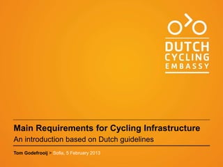 Main Requirements for Cycling Infrastructure
An introduction based on Dutch guidelines
Tom Godefrooij > Sofia, 5 February 2013
 