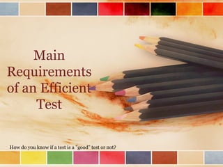 Main
Requirements
of an Efficient
Test
How do you know if a test is a "good" test or not?
 