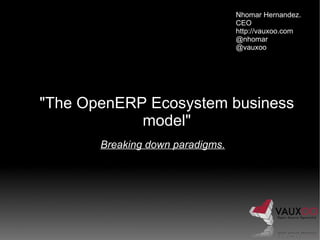 Nhomar Hernandez.
                                  CEO
                                  http://vauxoo.com
                                  @nhomar
                                  @vauxoo




"The OpenERP Ecosystem business
            model"
       Breaking down paradigms.
 