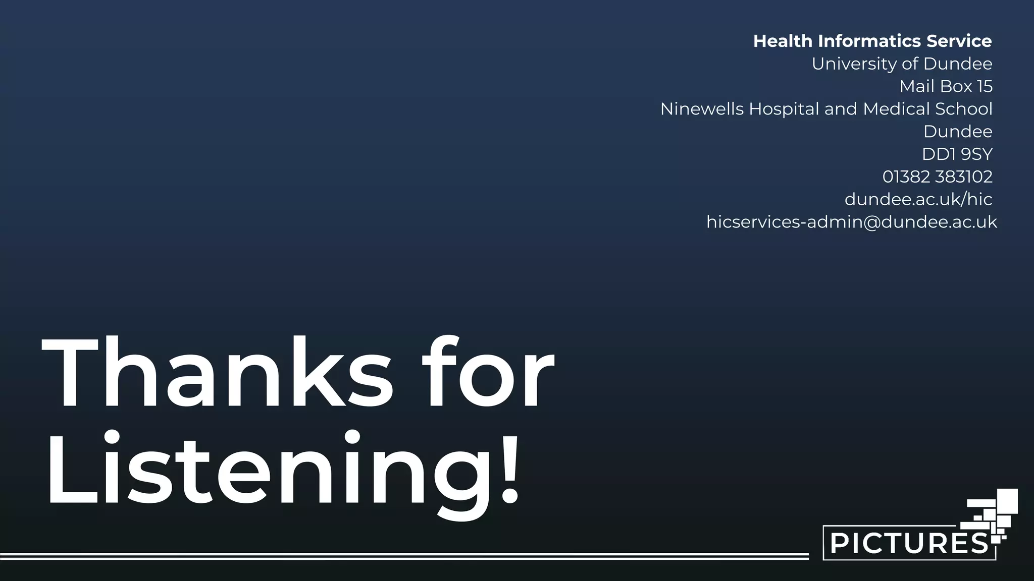 Health Informatics Service
University of Dundee
Mail Box 15
Ninewells Hospital and Medical School
Dundee
DD1 9SY
01382 383102
dundee.ac.uk/hic
hicservices-admin@dundee.ac.uk
Thanks for
Listening!
 