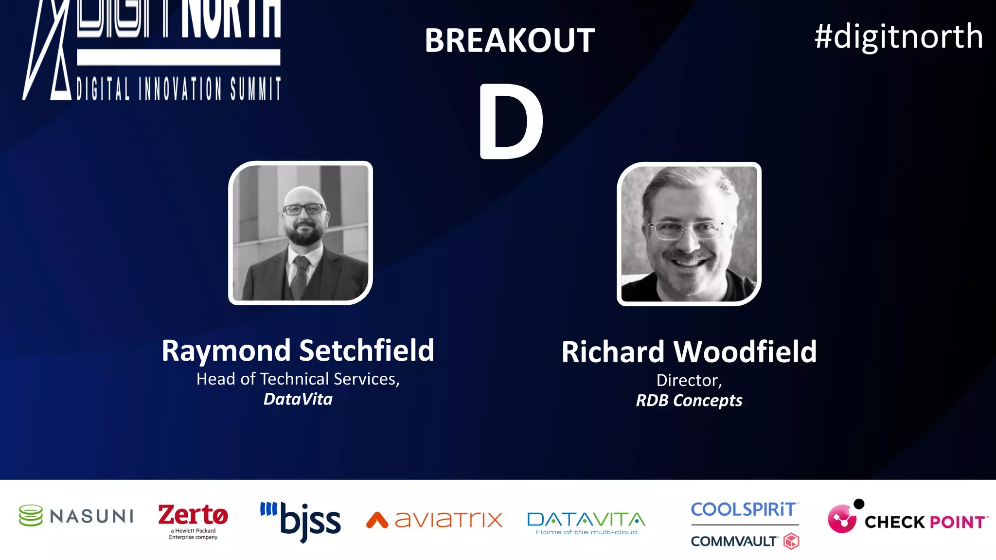 #digitnorth
Raymond Setchfield
Head of Technical Services,
DataVita
Richard Woodfield
Director,
RDB Concepts
BREAKOUT
D
 