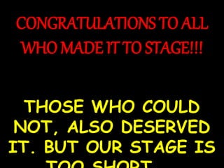 CONGRATULATIONS TO ALL
WHO MADE IT TO STAGE!!!
THOSE WHO COULD
NOT, ALSO DESERVED
IT. BUT OUR STAGE IS
 