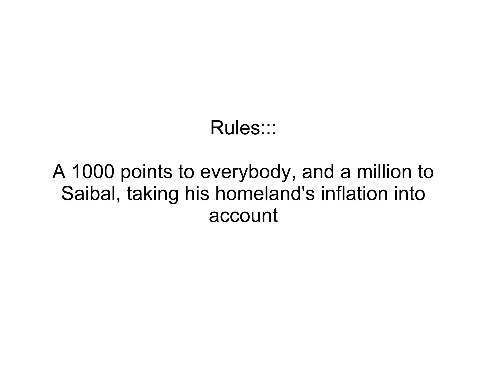 Rules::: A 1000 points to everybody, and a million to Saibal, taking his homeland's inflation into account 