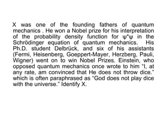 X was one of the founding fathers of quantum mechanics . He won a Nobel prize for his interpretation of the probability de...