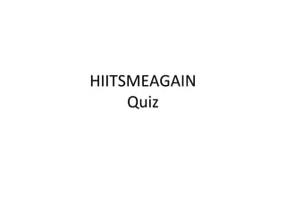 HIITSMEAGAIN
Quiz
 