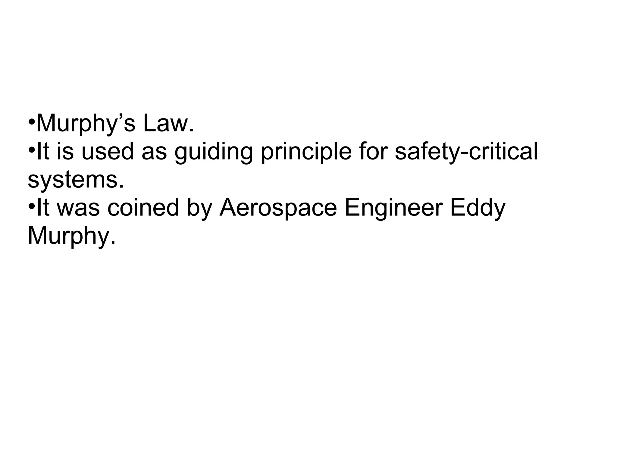 •Murphy’s Law.
•It is used as guiding principle for safety-critical
systems.
•It was coined by Aerospace Engineer Eddy
Murphy.
 