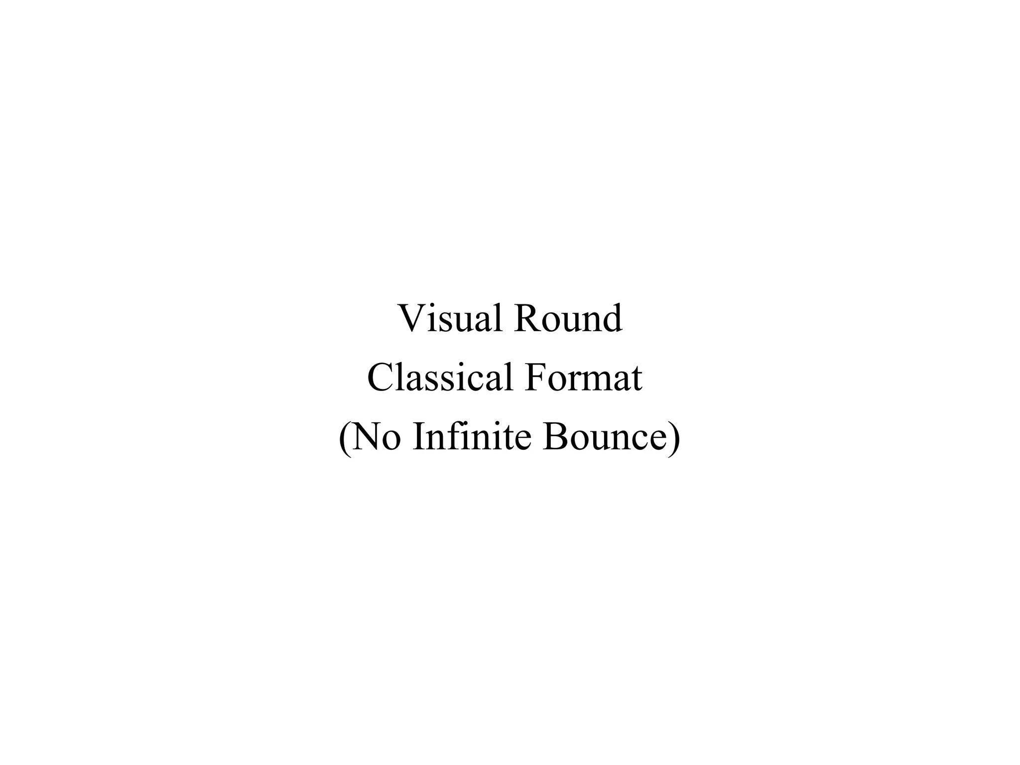 Visual Round
  Classical Format
(No Infinite Bounce)
 