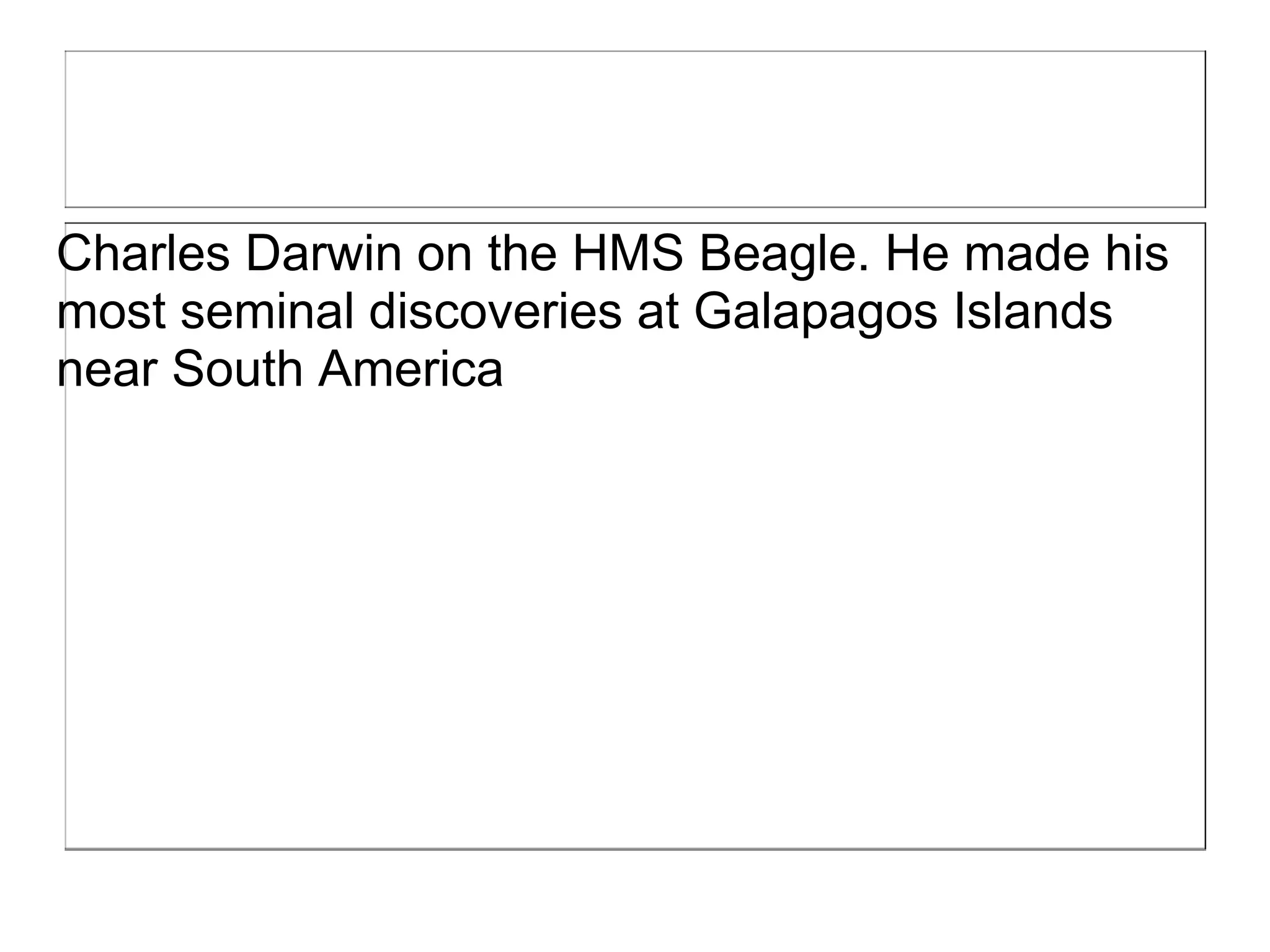 Charles Darwin on the HMS Beagle. He made his
most seminal discoveries at Galapagos Islands
near South America
 