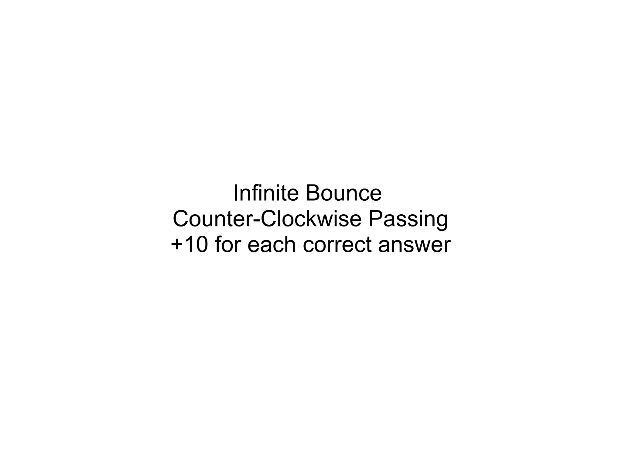 Infinite Bounce
Counter-Clockwise Passing
+10 for each correct answer
 