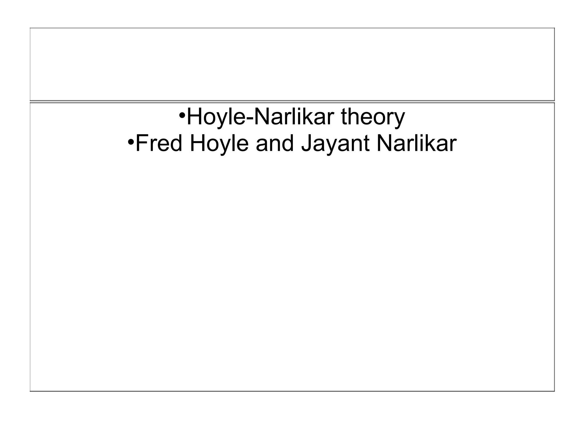 •Hoyle-Narlikar theory
•Fred Hoyle and Jayant Narlikar
 
