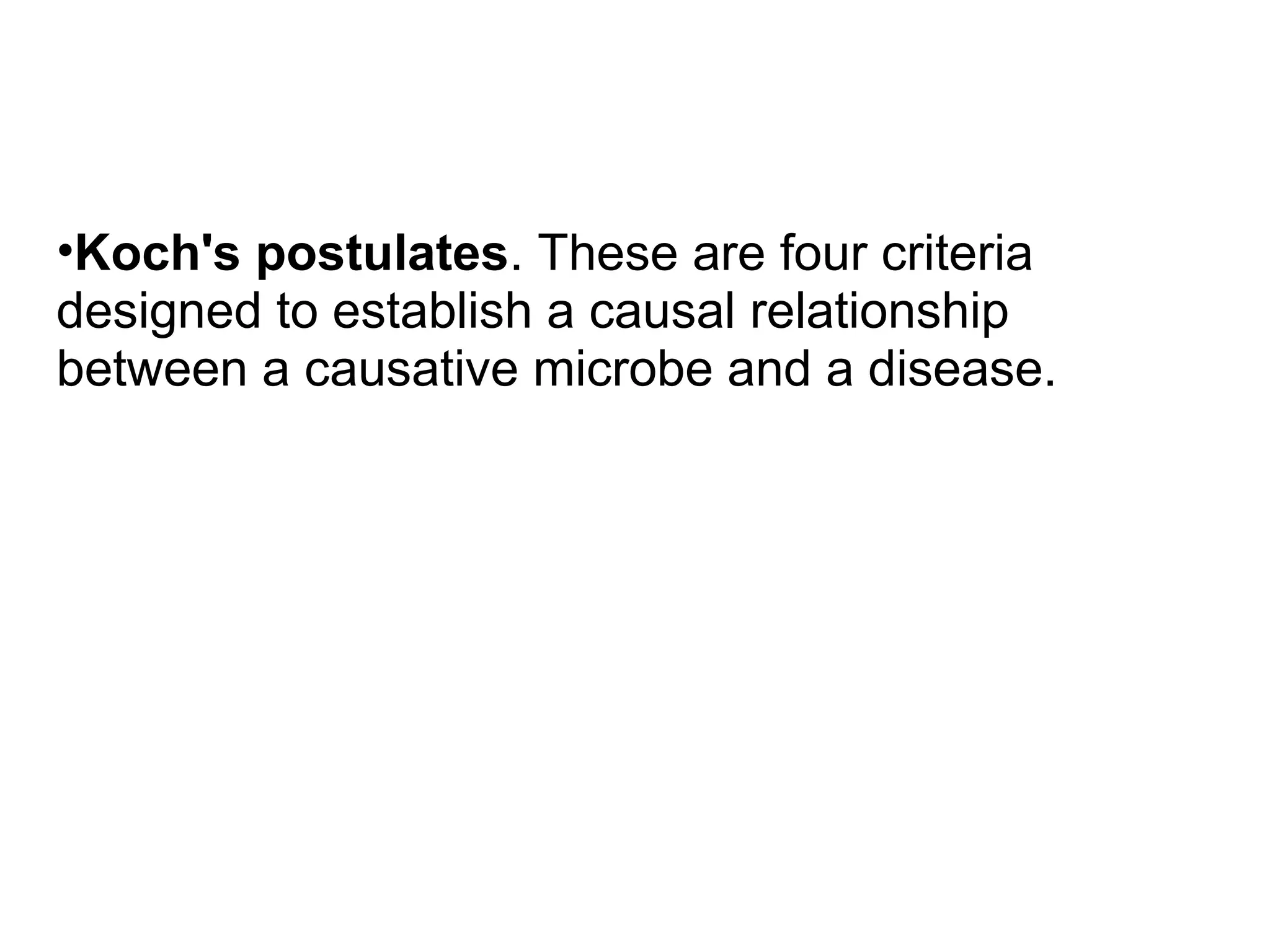 •Koch's postulates. These are four criteria
designed to establish a causal relationship
between a causative microbe and a disease.
 
