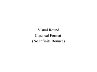 Visual Round
  Classical Format
(No Infinite Bounce)
 