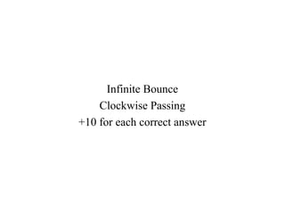 Infinite Bounce
    Clockwise Passing
+10 for each correct answer
 