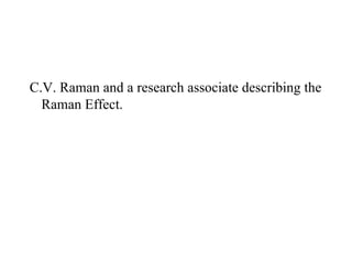 C.V. Raman and a research associate describing the
  Raman Effect.
 