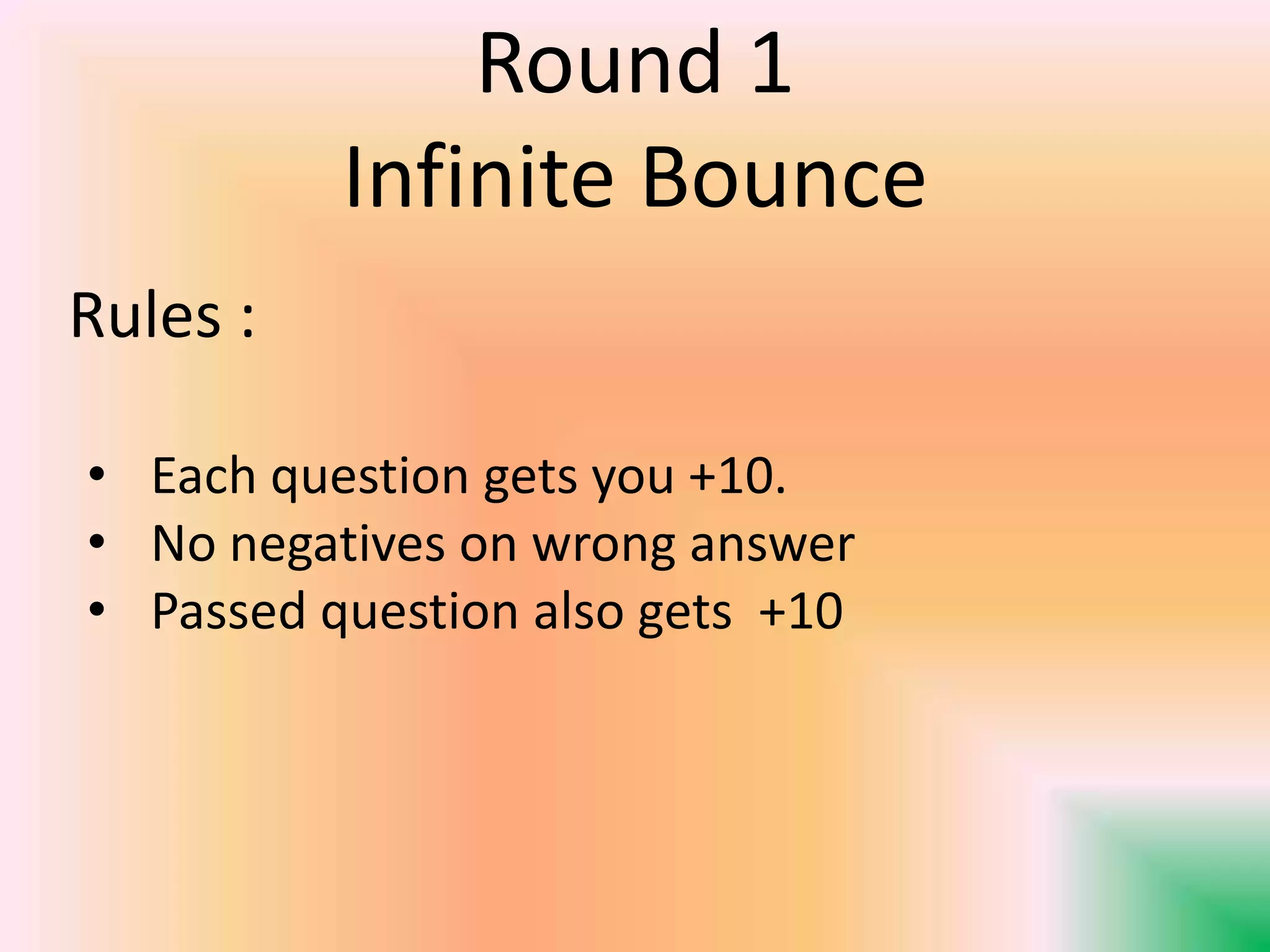 Round 1
Infinite Bounce
Rules :
• Each question gets you +10.
• No negatives on wrong answer
• Passed question also gets +10
 