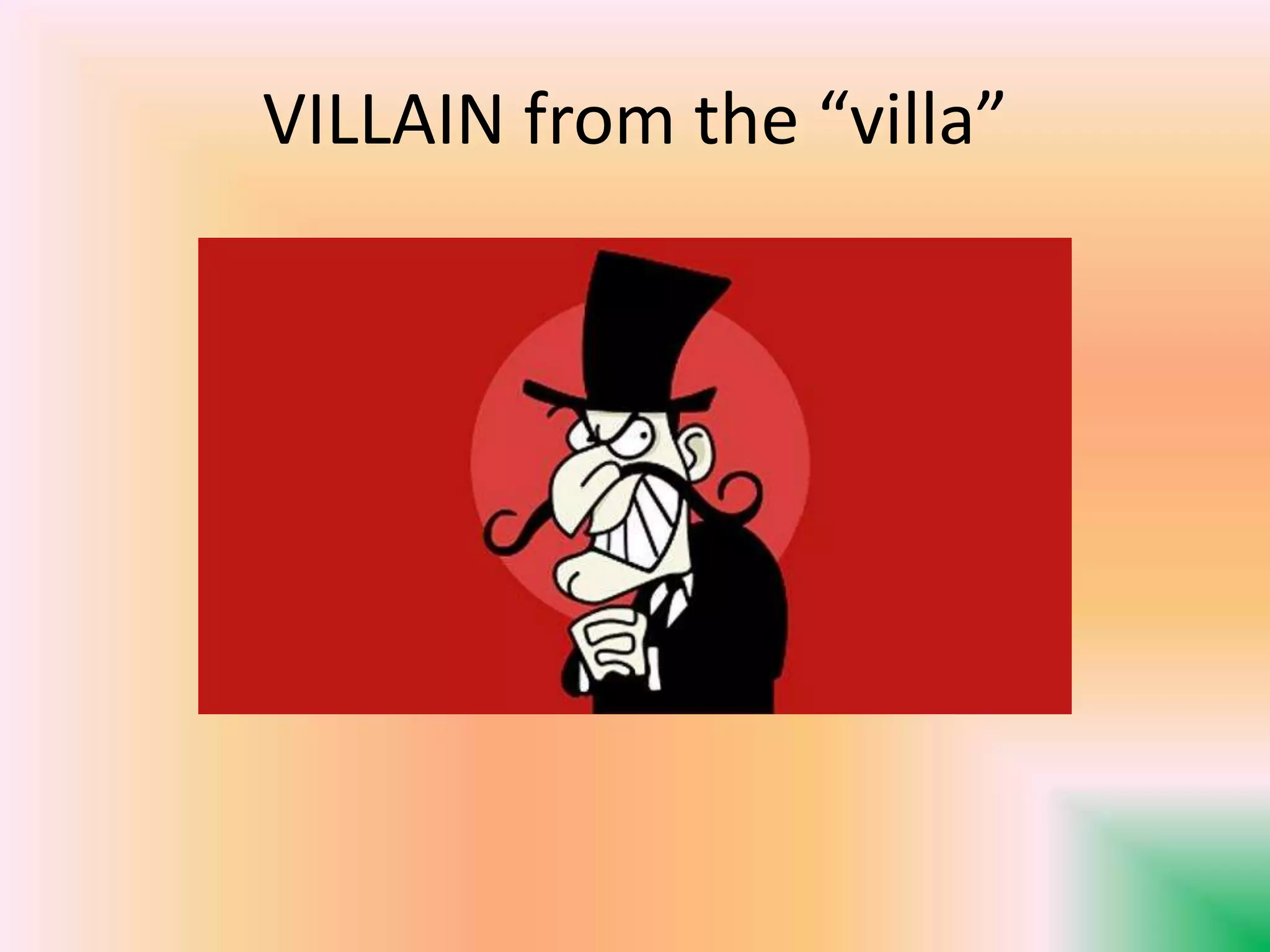 VILLAIN from the “villa”
 