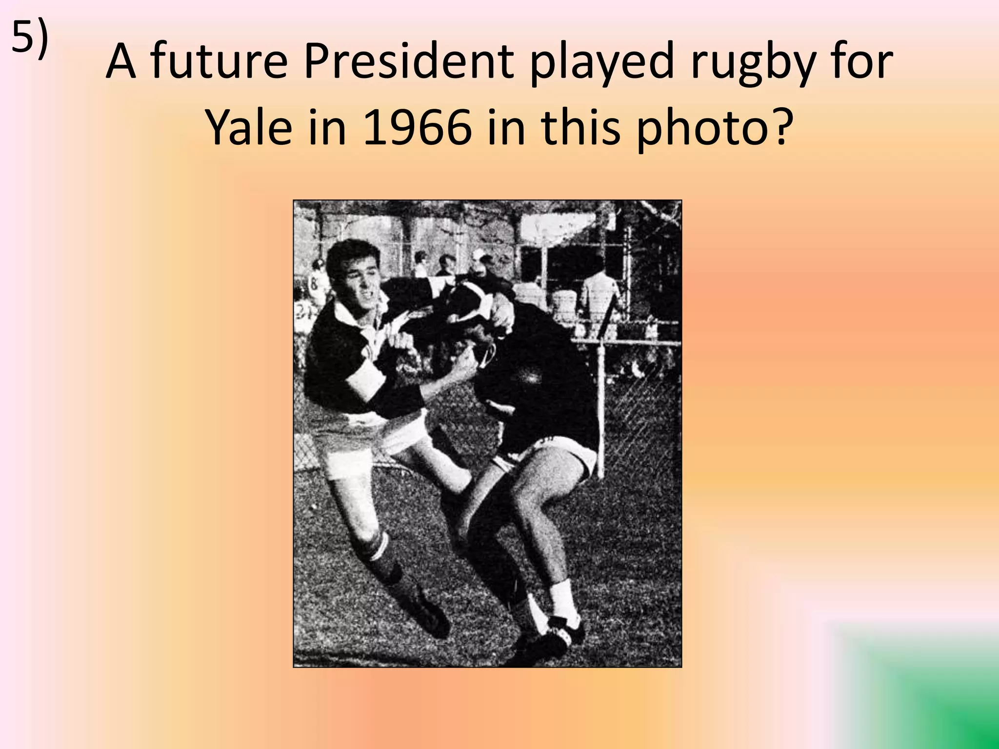 A future President played rugby for
Yale in 1966 in this photo?
5)
 