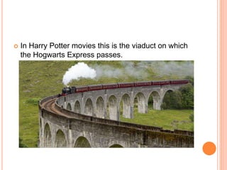  In Harry Potter movies this is the viaduct on which
the Hogwarts Express passes.
 