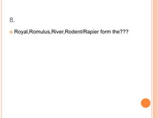 8.
 Royal,Romulus,River,Rodent/Rapier form the???
 