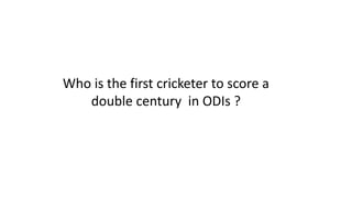 Who is the first cricketer to score a
double century in ODIs ?
 