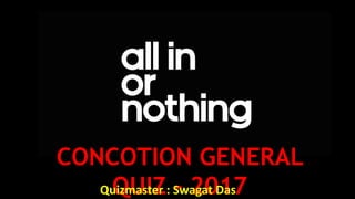 CONCOTION GENERAL
QUIZ - 2017Quizmaster : Swagat Das
 