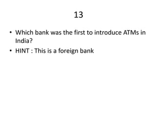 13
• Which bank was the first to introduce ATMs in
India?
• HINT : This is a foreign bank
 