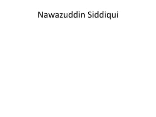 Nawazuddin Siddiqui
 