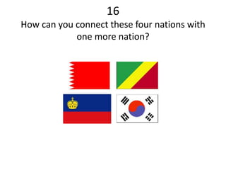 16
How can you connect these four nations with
one more nation?
 