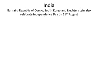 India
Bahrain, Republic of Congo, South Korea and Liechtenstein also
celebrate Independence Day on 15th August
 