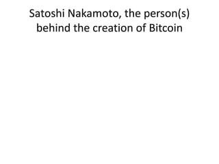 Satoshi Nakamoto, the person(s)
behind the creation of Bitcoin
 