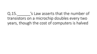 Q.15.______’s Law asserts that the number of
transistors on a microchip doubles every two
years, though the cost of computers is halved
 