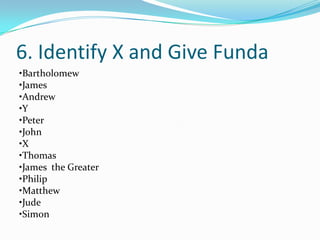 6. Identify X and Give Funda
•Bartholomew
•James
•Andrew
•Y
•Peter
•John
•X
•Thomas
•James the Greater
•Philip
•Matthew
•Jude
•Simon
 