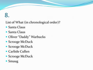 8.
List of What (in chronological order)?
 Santa Claus
 Santa Claus
 Oliver “Daddy” Warbucks
 Scrooge McDuck
 Scrooge McDuck
 Carlisle Cullen
 Scrooge McDuck
 Smaug
 