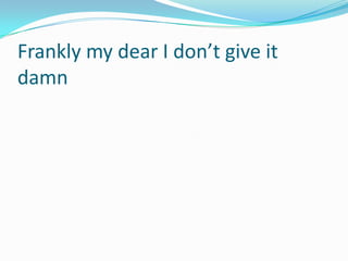Frankly my dear I don’t give it
damn
 
