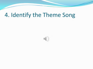 4. Identify the Theme Song
 
